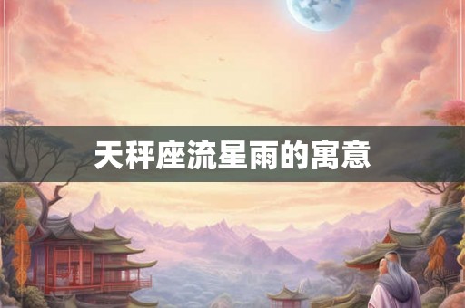 天秤座流星雨的寓意