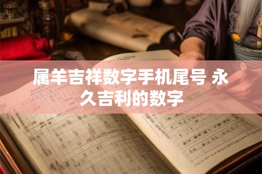 属羊吉祥数字手机尾号 永久吉利的数字