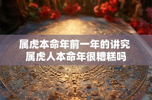 属虎本命年前一年的讲究 属虎人本命年很糟糕吗