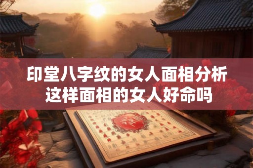 印堂八字纹的女人面相分析 这样面相的女人好命吗