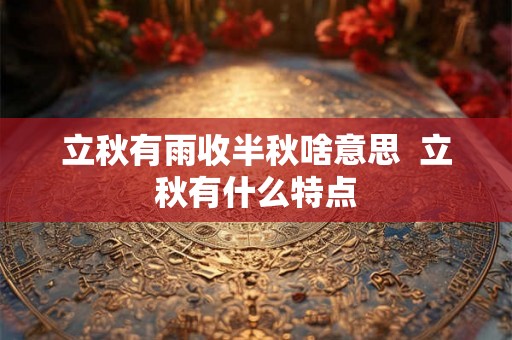 立秋有雨收半秋啥意思  立秋有什么特点