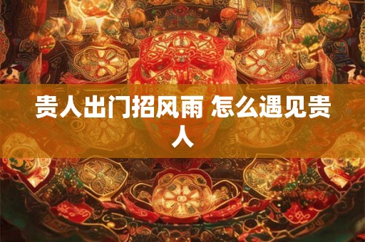 贵人出门招风雨 怎么遇见贵人