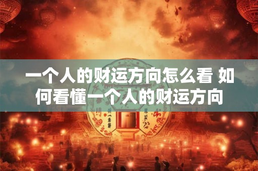一个人的财运方向怎么看 如何看懂一个人的财运方向
