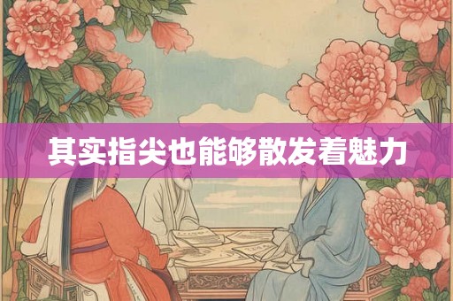 其实指尖也能够散发着魅力