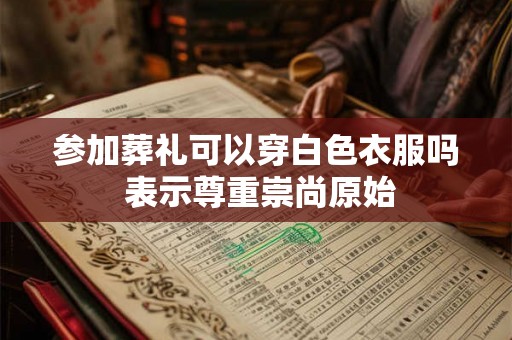 参加葬礼可以穿白色衣服吗 表示尊重崇尚原始