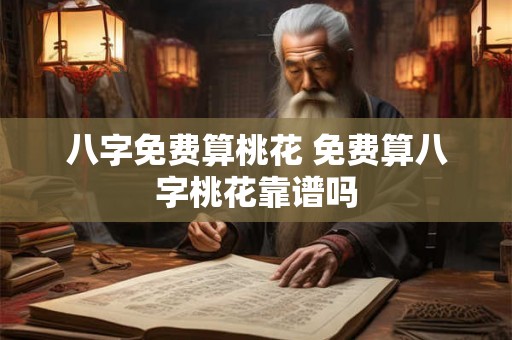 八字免费算桃花 免费算八字桃花靠谱吗