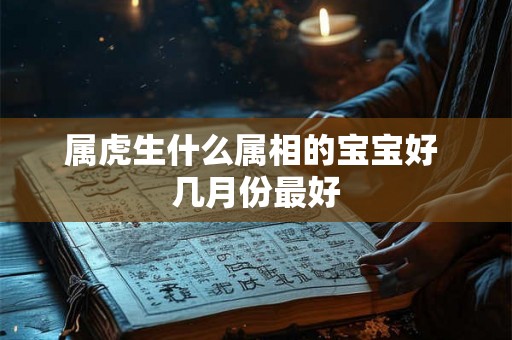 属虎生什么属相的宝宝好 几月份最好