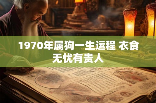 1970年属狗一生运程 衣食无忧有贵人