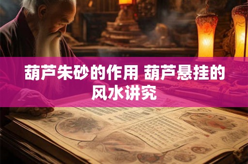 葫芦朱砂的作用 葫芦悬挂的风水讲究