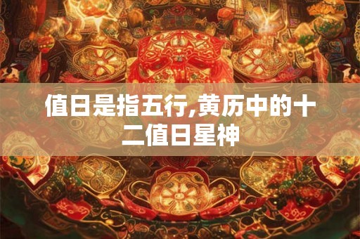 值日是指五行,黄历中的十二值日星神