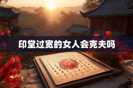 印堂过宽的女人会克夫吗
