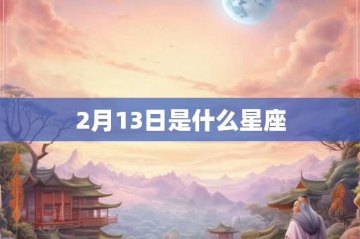 2月13日是什么星座 2月13日是什么星座