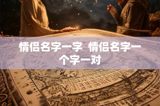 情侣名字一字  情侣名字一个字一对