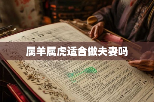 属羊属虎适合做夫妻吗