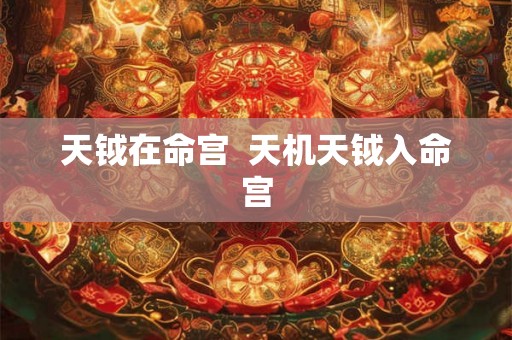 天钺在命宫 天机天钺入命宫 天钺在命宫 天机天钺入命宫