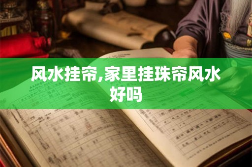 风水挂帘,家里挂珠帘风水好吗