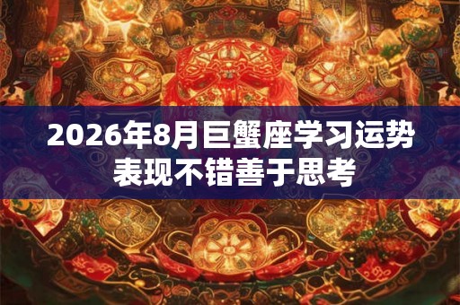 2026年8月巨蟹座学习运势 表现不错善于思考