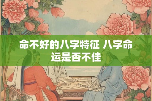 命不好的八字特征 八字命运是否不佳