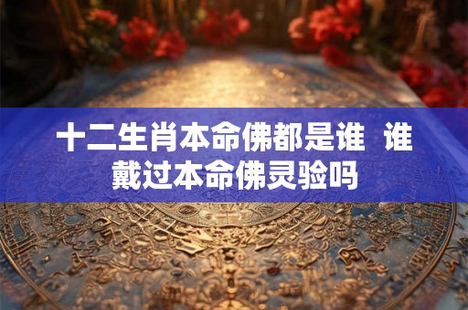 十二生肖本命佛都是谁  谁戴过本命佛灵验吗