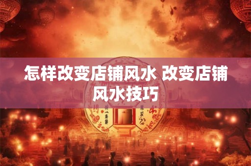 怎样改变店铺风水 改变店铺风水技巧