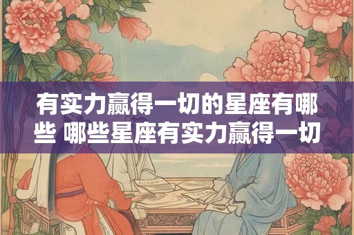 有实力赢得一切的星座有哪些 哪些星座有实力赢得一切