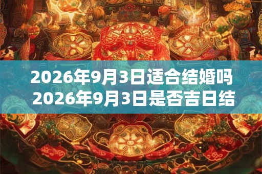 2026年9月3日适合结婚吗 2026年9月3日是否吉日结婚