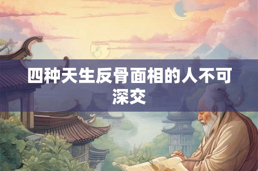 四种天生反骨面相的人不可深交