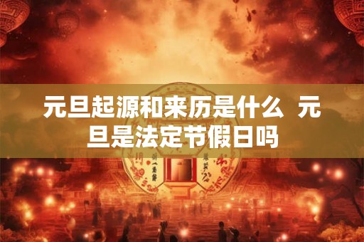 元旦起源和来历是什么  元旦是法定节假日吗