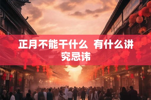 正月不能干什么  有什么讲究忌讳