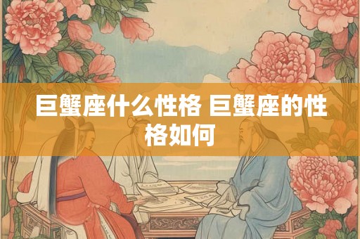 巨蟹座什么性格 巨蟹座的性格如何
