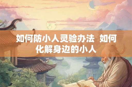 如何防小人灵验办法  如何化解身边的小人