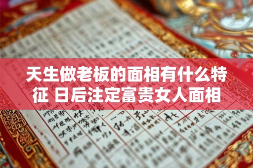 天生做老板的面相有什么特征 日后注定富贵女人面相