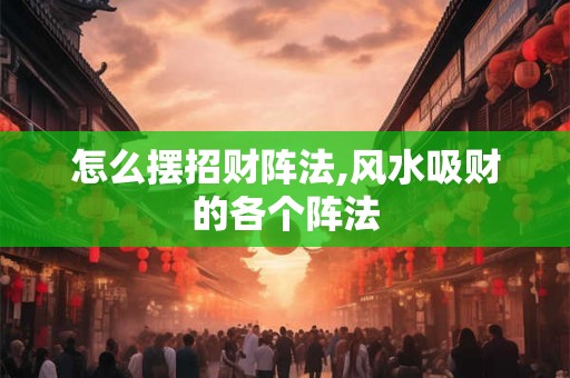 怎么摆招财阵法,风水吸财的各个阵法
