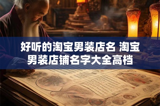 好听的淘宝男装店名 淘宝男装店铺名字大全高档