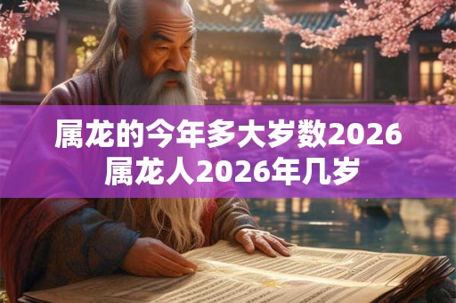 属龙的今年多大岁数2026 属龙人2026年几岁