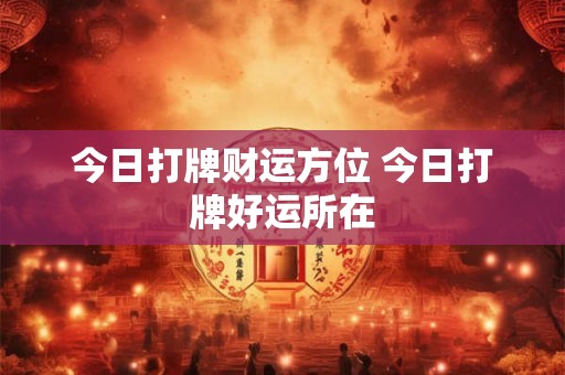 今日打牌财运方位 今日打牌好运所在