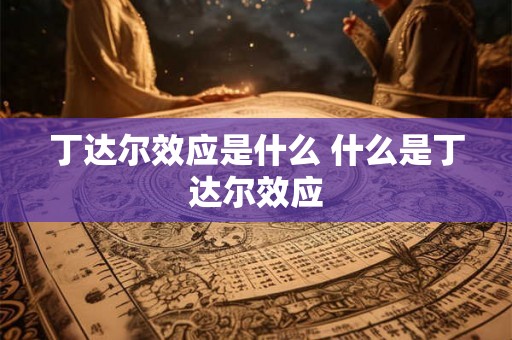 丁达尔效应是什么 什么是丁达尔效应