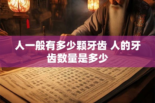 人一般有多少颗牙齿 人的牙齿数量是多少 人一般有多少颗牙齿 人的牙齿数量是多少
