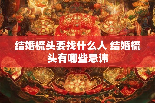 结婚梳头要找什么人 结婚梳头有哪些忌讳 结婚梳头要找什么人 结婚梳头有哪些忌讳