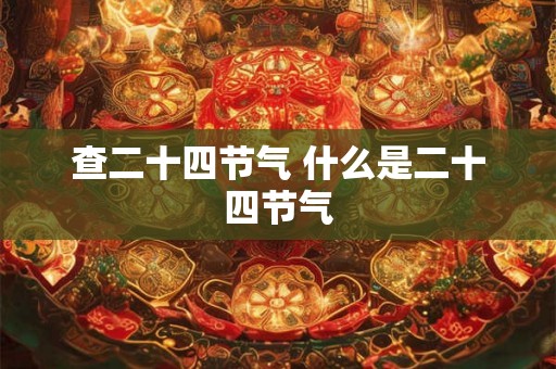 查二十四节气 什么是二十四节气