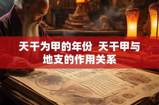 天干为甲的年份  天干甲与地支的作用关系