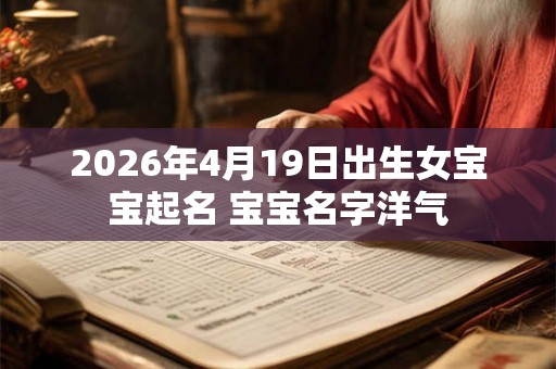 2026年4月19日出生女宝宝起名 宝宝名字洋气