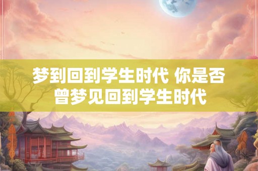 梦到回到学生时代 你是否曾梦见回到学生时代