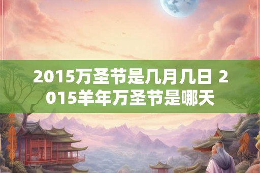 2015万圣节是几月几日 2015羊年万圣节是哪天