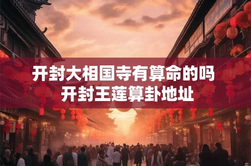 开封大相国寺有算命的吗  开封王莲算卦地址
