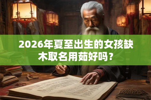 2026年夏至出生的女孩缺木取名用茹好吗？