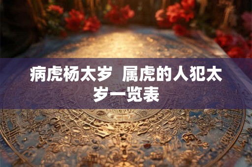 病虎杨太岁 属虎的人犯太岁一览表 病虎杨太岁 属虎的人犯太岁一览表
