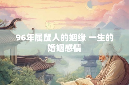 96年属鼠人的姻缘 一生的婚姻感情 96年属鼠人的姻缘 一生的婚姻感情