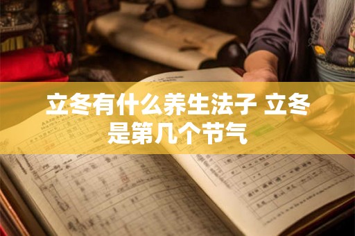 立冬有什么养生法子 立冬是第几个节气
