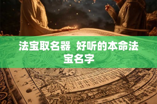 法宝取名器  好听的本命法宝名字